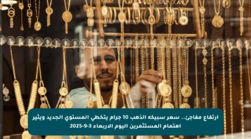ارتفاع مفاجئ.. سعر سبيكة الذهب 10 جرام يتخطى المستوى الجديد ويثير اهتمام المستثمرين اليوم الأربعاء 3-9-2025